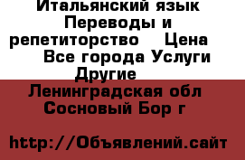 Итальянский язык.Переводы и репетиторство. › Цена ­ 600 - Все города Услуги » Другие   . Ленинградская обл.,Сосновый Бор г.